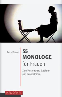 55 Monologe für Frauen: Zum Vorsprechen, Studieren und Kennenlernen