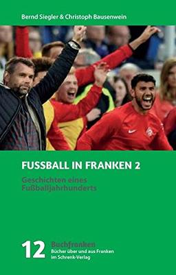 Fußball in Franken 2: Geschichten eines Fußballjahrhunderts (Buchfranken / Bücher aus und über Franken)