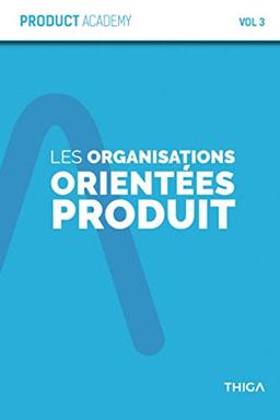 Les organisations orientées Produit: Les organisations Produit n’auront plus de secret pour vous ! (Product Academy, Band 3)