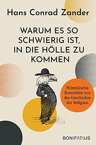 Warum es so schwierig ist, in die Hölle zu kommen: Himmlische Komödien aus der Geschichte der Religion. 30 Satiren über Heilige und Päpste, die katholische Kirche und das Leben heute.