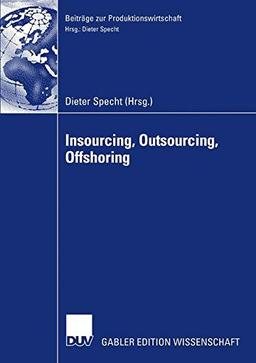 Insourcing, Outsourcing, Offshoring: Tagungsband der Herbsttagung 2005 der Wissenschaftlichen Kommission Produktionswirtschaft im VHB (Beiträge zur Produktionswirtschaft) (German Edition)