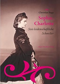 Sophie Charlotte. Sisis leidenschaftliche Schwester