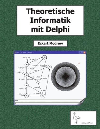 Theoretische Informatik mit Delphi für Unterricht und Selbststudium: Endliche und zelluläre Automaten, Kellerautomaten und Computersprachen, formale ... Berechenbarkeit, Simulationen, Anwendungen