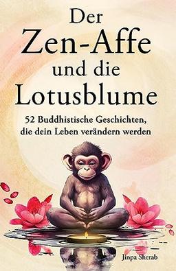 Der Zen-Affe und die Lotusblume: 52 Buddhistische Geschichten, die dein Leben verändern werden