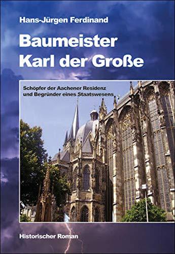 Baumeister Karl der Große: Schöpfer der Aachener Residenz und Begründer eines Staatswesens