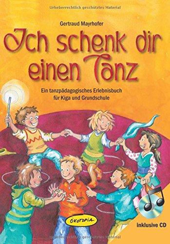 Ich schenk dir einen Tanz: Ein tanzpädagogisches Erlebnisbuch für Kiga und Grundschule