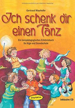 Ich schenk dir einen Tanz: Ein tanzpädagogisches Erlebnisbuch für Kiga und Grundschule