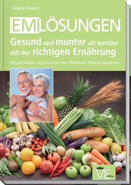 EM-Lösungen Gesund und munter alt werden mit der richtigen Ernährung: Möglichkeiten und Grenzen der Effektiven Mikroorganismen