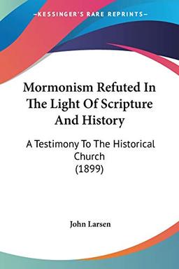 Mormonism Refuted In The Light Of Scripture And History: A Testimony To The Historical Church (1899)