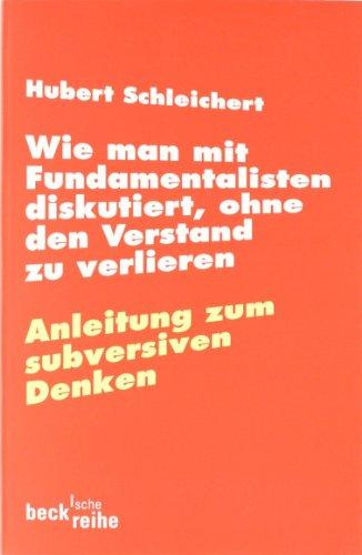 Wie man mit Fundamentalisten diskutiert, ohne den Verstand zu verlieren: Anleitung zum subversiven Denken