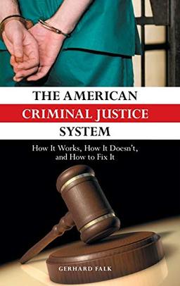 The American Criminal Justice System: How It Works, How It Doesn't, and How to Fix It