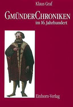 Gmünder Chroniken im 16. Jahrhundert: Texte und Untersuchungen zur Geschichtsschreibung der Reichsstadt Schwäbisch Gmünd