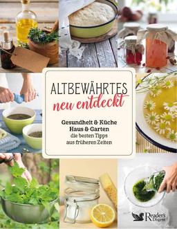 Altbewährtes neu entdeckt: Gesundheit & Küche & Haus & Garten – die besten Tipps aus früheren Zeiten