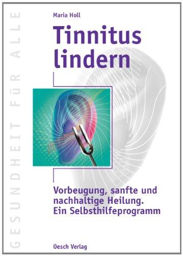 Tinnitus lindern: Vorbeugung, sanfte und nachhaltige Heilung. Ein Selbsthilfeprogramm