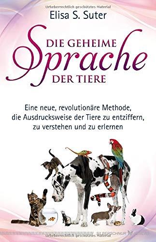 Die geheime Sprache der Tiere: Eine neue revolutionäre Methode, die Ausdrucksweise der Tiere zu entziffern, zu verstehen und zu erlernen