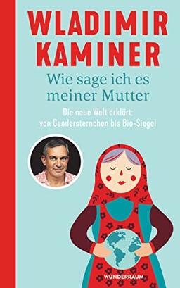 Wie sage ich es meiner Mutter: Die neue Welt erklärt: von Gendersternchen bis Bio-Siegel