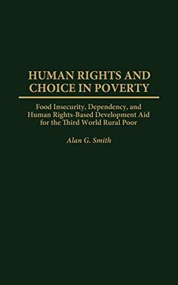 Human Rights and Choice in Poverty: Food Insecurity, Dependency, and Human Rights-Based Development Aid for the Third World Rural Poor