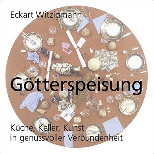 Götterspeisung: Küche, Keller, Kunst in genussvoller Verbundenheit