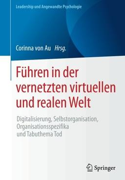 Führen in der vernetzten virtuellen und realen Welt: Digitalisierung, Selbstorganisation, Organisationsspezifika und Tabuthema Tod (Leadership und Angewandte Psychologie)