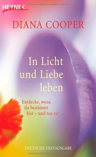 In Licht und Liebe leben: Entdecke, wozu du bestimmt bist - und tue es!