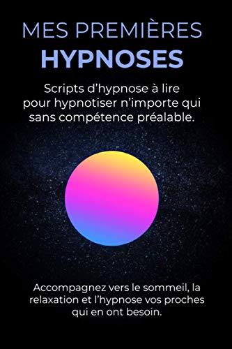 Mes première hypnoses: Scripts d’hypnose à lire pour hypnotiser n’importe qui sans compétence préalable