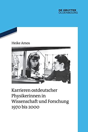 Karrieren ostdeutscher Physikerinnen in Wissenschaft und Forschung 1970 bis 2000 (Quellen und Darstellungen zur Zeitgeschichte, 124)