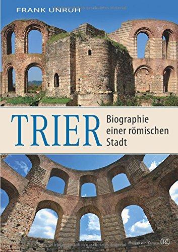 Trier: Biographie einer römischen Stadt. Von Augusta Treverorum zu Treveris