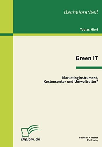 Green IT: Marketinginstrument, Kostensenker und Umweltretter?