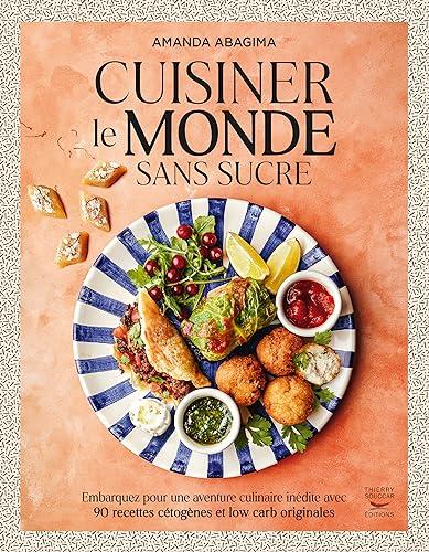 Cuisiner le monde sans sucre : embarquez pour une aventure culinaire inédite avec 90 recettes cétogènes et low carb originales