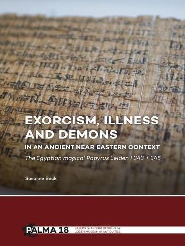 Exorcism, illness and demons in an ancient Near Eastern context: The Egyptian Magical Papyrus Leiden I 343 + 345 (Papers on Archaeology of the Leiden Museum of Antiquites (Palma), Band 18)