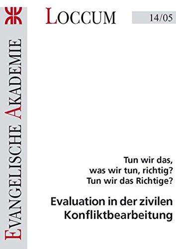 Evaluation in der zivilen Konfliktbearbeitung: Tun wir das, was wir tun, richtig? Tun wir das Richtige? (Loccumer Protokolle)