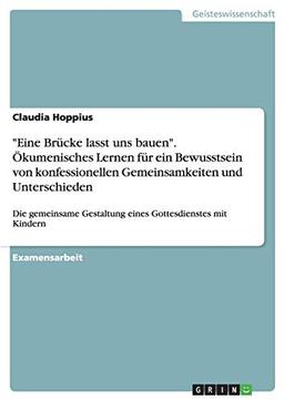 "Eine Brücke lasst uns bauen". Ökumenisches Lernen für ein Bewusstsein von konfessionellen Gemeinsamkeiten und Unterschieden: Die gemeinsame Gestaltung eines Gottesdienstes mit Kindern