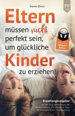 Eltern müssen nicht perfekt sein, um glückliche Kinder zu erziehen! Erziehungsratgeber mit den 10 goldenen Regeln der Kindererziehung. Mit zahlreichen Tipps für eine starke Eltern-Kind-Beziehung