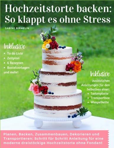 Hochzeitstorte backen: So klappt es ohne Stress: Planen, Backen, Zusammenbauen, Dekorieren und Transportieren: Schritt für Schritt Anleitung für eine moderne dreistöckige Hochzeitstorte ohne Fondant