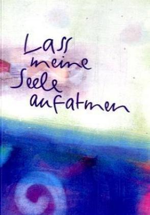 Lass meine Seele aufatmen. Gedanken, Anregungen und Gebete