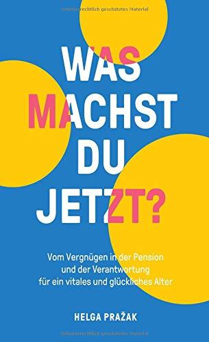 WAS MACHST DU JETZT?: Vom Vergnügen in der Pension und der Verantwortung für ein vitales und glückliches Alter