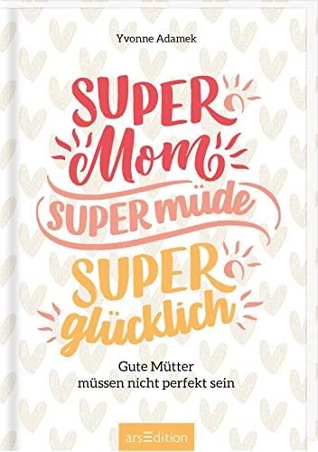 Super Mom, supermüde, superglücklich: Gute Mütter müssen nicht perfekt sein | Ein motivierender Begleiter fürs erste Jahr mit Kind