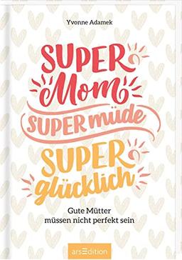 Super Mom, supermüde, superglücklich: Gute Mütter müssen nicht perfekt sein | Ein motivierender Begleiter fürs erste Jahr mit Kind