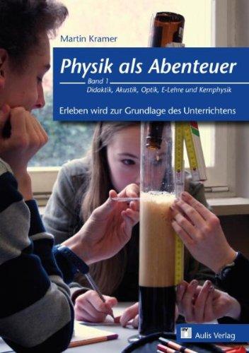 Physik als Abenteuer - Erleben wird zur Grundlage des Unterrichtens: Band 1 - Didaktik, Akustik, Optik, E-Lehre und Kernphysik: BD 1