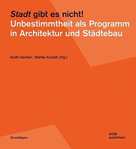 Stadt gibt es nicht! Unbestimmtheit als Programm in Architektur und Städtebau