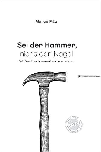 Sei der Hammer, nicht der Nagel: Dein Durchbruch zum wahren Unternehmer