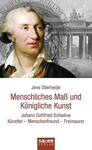 Menschliches Maß und Königliche Kunst: Johann Gottfried Schadow. Künstler, Menschenfreund, Freimaurer