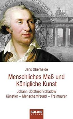 Menschliches Maß und Königliche Kunst: Johann Gottfried Schadow. Künstler, Menschenfreund, Freimaurer