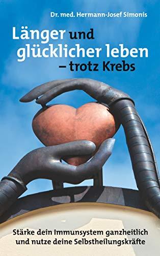 Länger und gesünder leben - trotz Krebs: Stärke dein Immunsystem ganzheitlich und nutze deine Selbstheilungskräfte