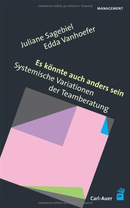 Es könnte auch anders sein: Systemische Variationen der Teamberatung