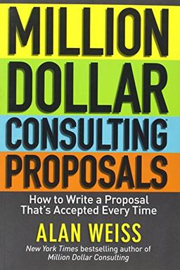 Million Dollar Consulting Proposals: How to Write a Proposal That's Accepted Every Time