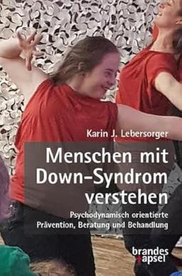 Menschen mit Down-Syndrom verstehen: Psychodynamisch orientierte Prävention, Beratung und Behandlung