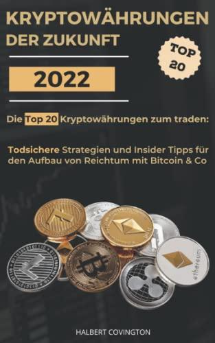 Kryptowährungen der Zukunft: Die Top 20 Kryptowährungen zum traden: Todsichere Strategien und Insider Tipps für den Aufbau von Reichtum mit Bitcoin & Co.