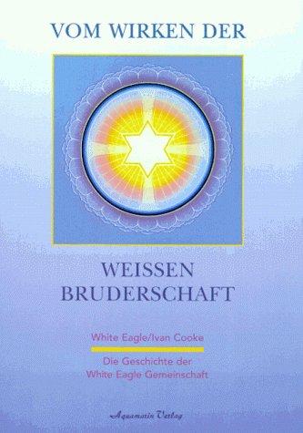 Vom Wirken der weißen Bruderschaft. Die Geschichte der White Eagle Gemeinschaft