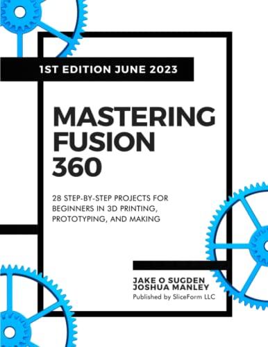 Mastering Fusion 360: 28 Step-By-Step Projects for Beginners in 3D Printing, Prototyping, and Making